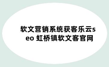 软文营销系统获客乐云seo 虹桥镇软文客官网